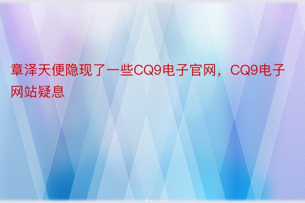 章泽天便隐现了一些CQ9电子官网，CQ9电子网站疑息
