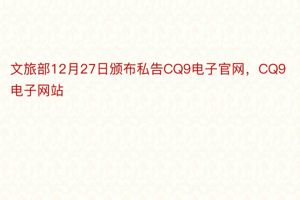文旅部12月27日颁布私告CQ9电子官网，CQ9电子网站