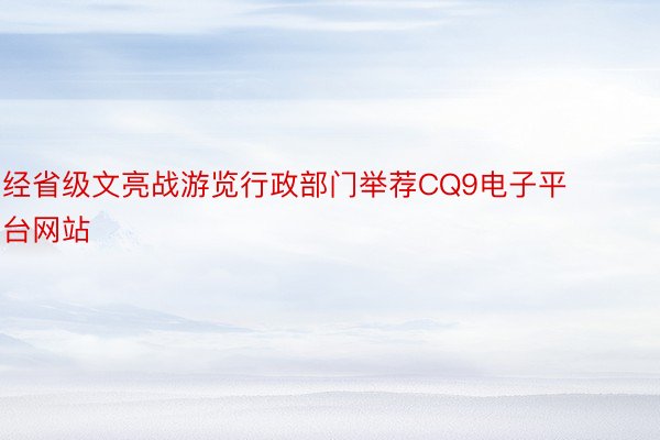 经省级文亮战游览行政部门举荐CQ9电子平台网站
