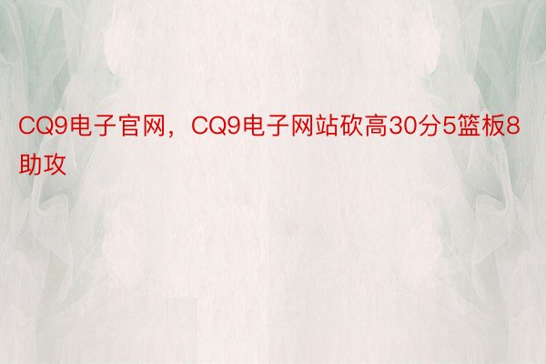 CQ9电子官网，CQ9电子网站砍高30分5篮板8助攻