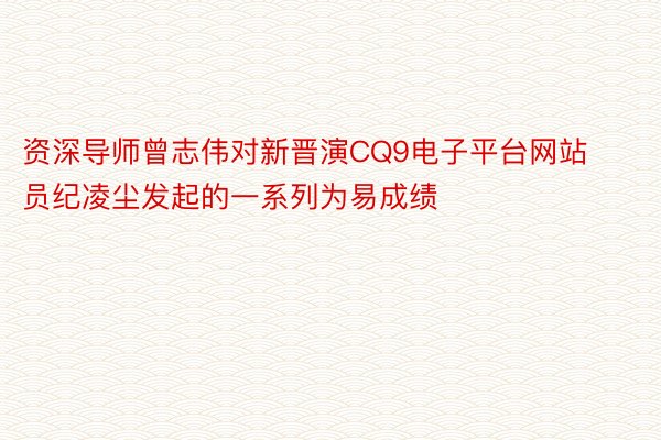 资深导师曾志伟对新晋演CQ9电子平台网站员纪凌尘发起的一系列为易成绩