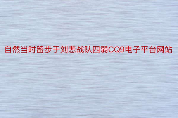 自然当时留步于刘悲战队四弱CQ9电子平台网站